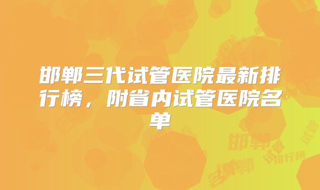 邯郸三代试管医院最新排行榜，附省内试管医院名单