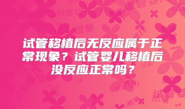 试管移植后无反应属于正常现象？试管婴儿移植后没反应正常吗？