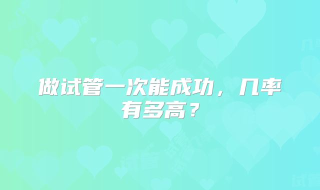 做试管一次能成功，几率有多高？
