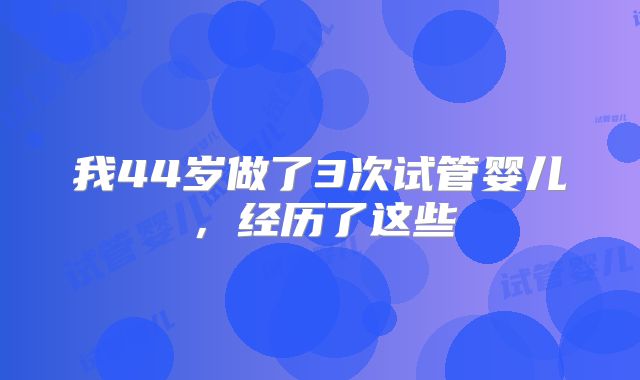 我44岁做了3次试管婴儿,经历了这些