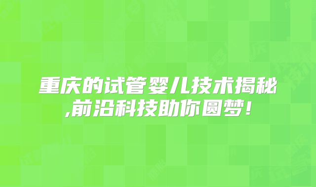 重庆的试管婴儿技术揭秘,前沿科技助你圆梦!