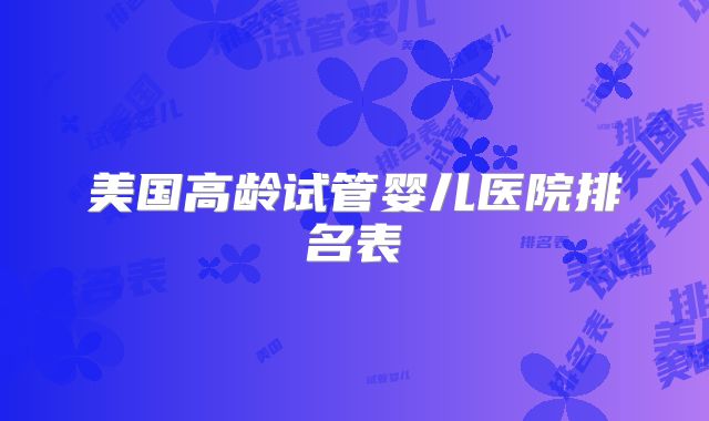 美国高龄试管婴儿医院排名表