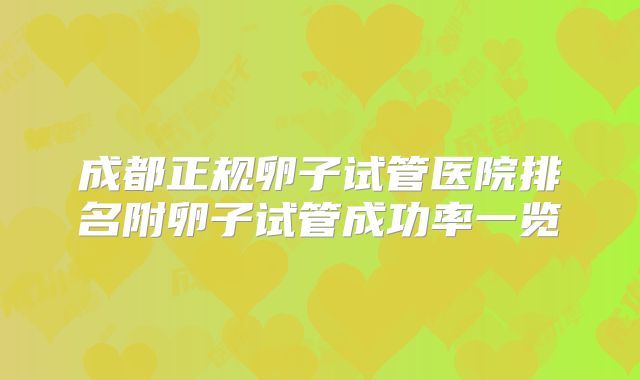 成都正规卵子试管医院排名附卵子试管成功率一览