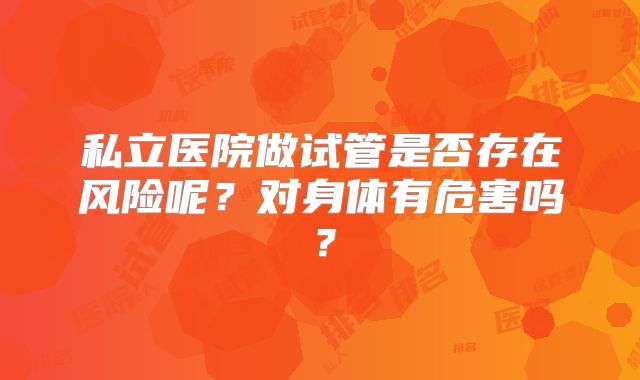 私立医院做试管是否存在风险呢？对身体有危害吗？