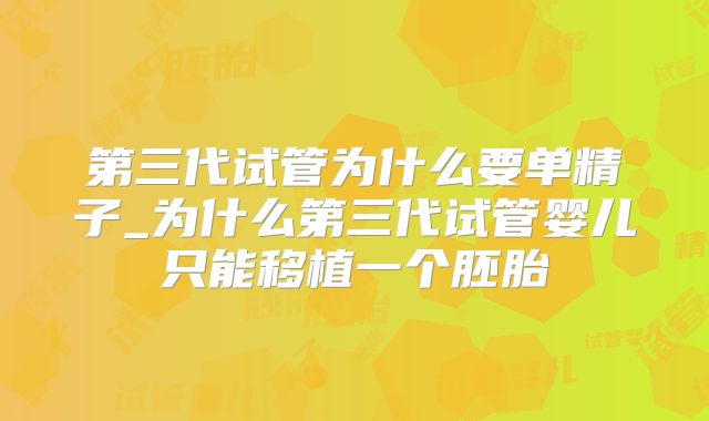 第三代试管为什么要单精子_为什么第三代试管婴儿只能移植一个胚胎