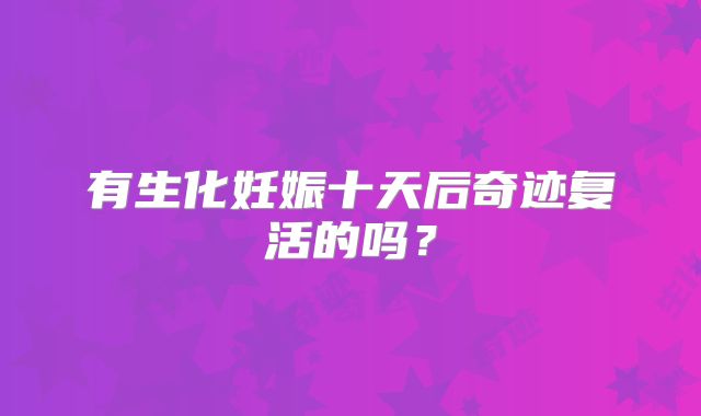 有生化妊娠十天后奇迹复活的吗?