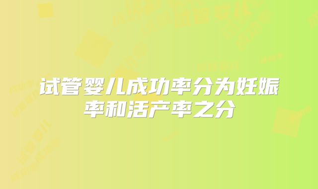 试管婴儿成功率分为妊娠率和活产率之分