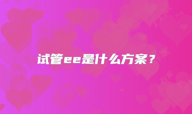试管ee是什么方案？