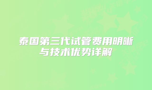 泰国第三代试管费用明晰与技术优势详解