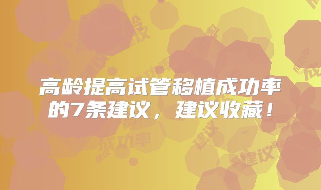 高龄提高试管移植成功率的7条建议，建议收藏！