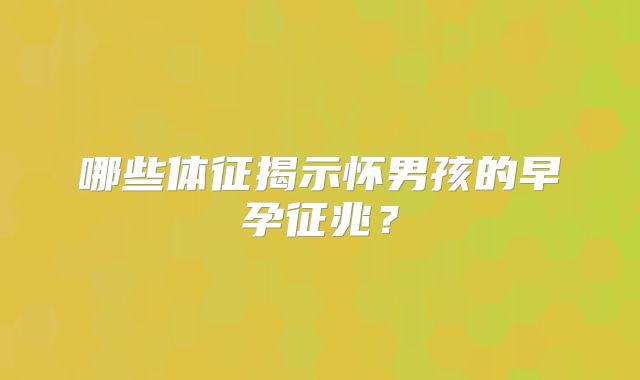哪些体征揭示怀男孩的早孕征兆？