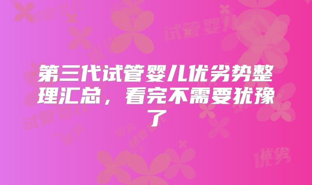 第三代试管婴儿优劣势整理汇总，看完不需要犹豫了
