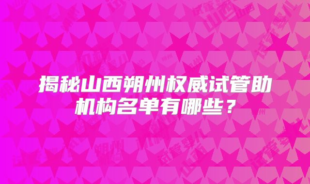 揭秘山西朔州权威试管助机构名单有哪些？