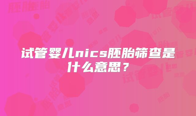 试管婴儿nics胚胎筛查是什么意思？