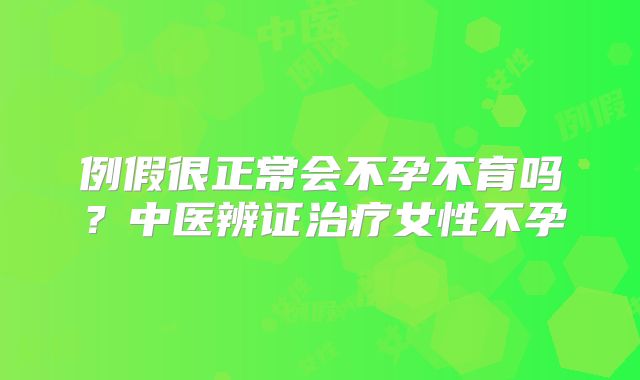 例假很正常会不孕不育吗？中医辨证治疗女性不孕