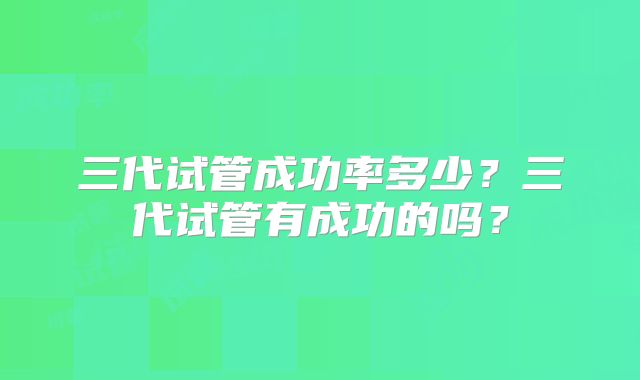 三代试管成功率多少？三代试管有成功的吗？