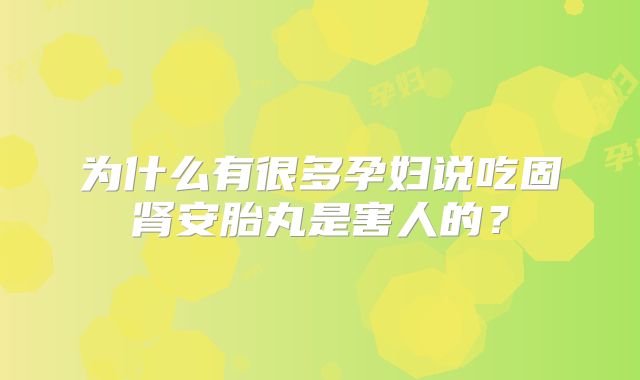 为什么有很多孕妇说吃固肾安胎丸是害人的？
