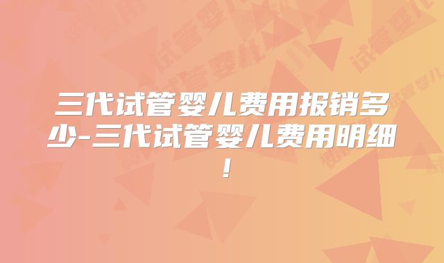 三代试管婴儿费用报销多少-三代试管婴儿费用明细!