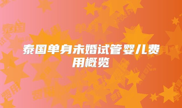 泰国单身未婚试管婴儿费用概览