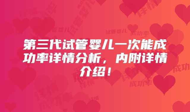 第三代试管婴儿一次能成功率详情分析,内附详情介绍!
