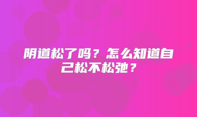 阴道松了吗？怎么知道自己松不松弛？