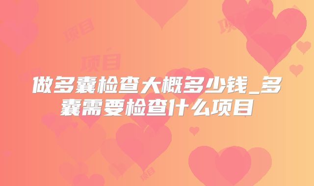 做多囊检查大概多少钱_多囊需要检查什么项目