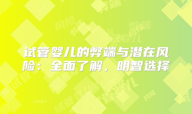 试管婴儿的弊端与潜在风险：全面了解，明智选择