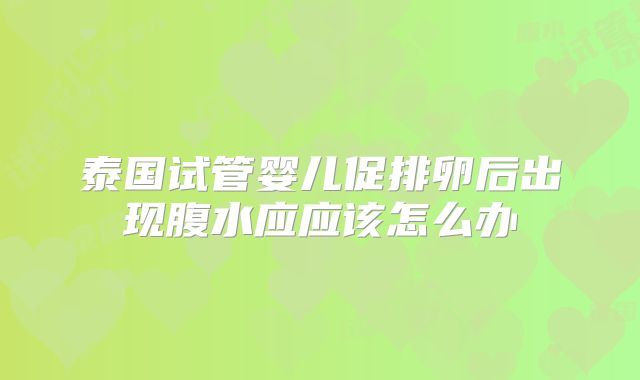 泰国试管婴儿促排卵后出现腹水应应该怎么办