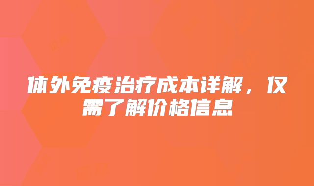 体外免疫治疗成本详解,仅需了解价格信息