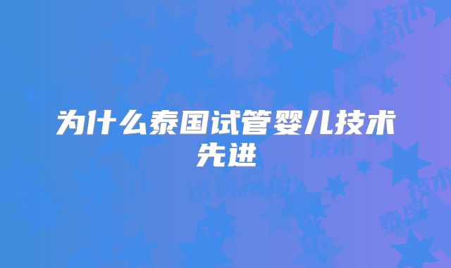 为什么泰国试管婴儿技术先进
