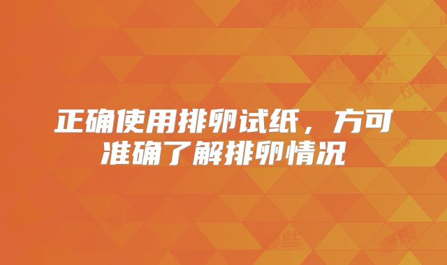 正确使用排卵试纸，方可准确了解排卵情况