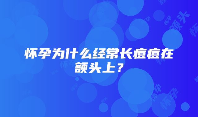 怀孕为什么经常长痘痘在额头上？