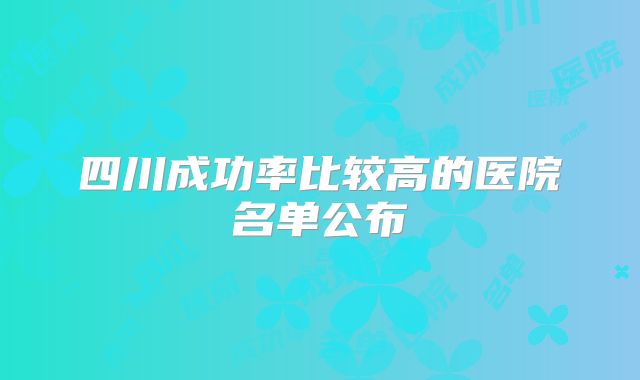 四川成功率比较高的医院名单公布