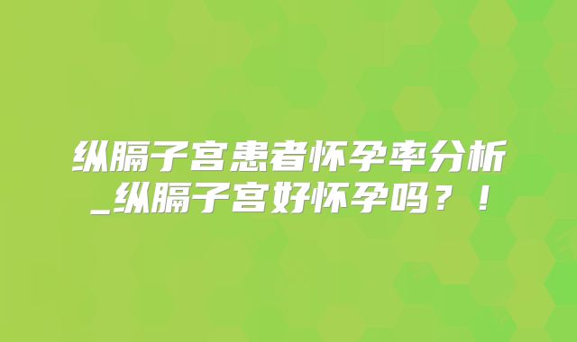 纵膈子宫患者怀孕率分析_纵膈子宫好怀孕吗？！