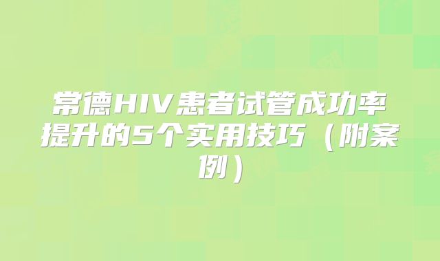 常德HIV患者试管成功率提升的5个实用技巧（附案例）