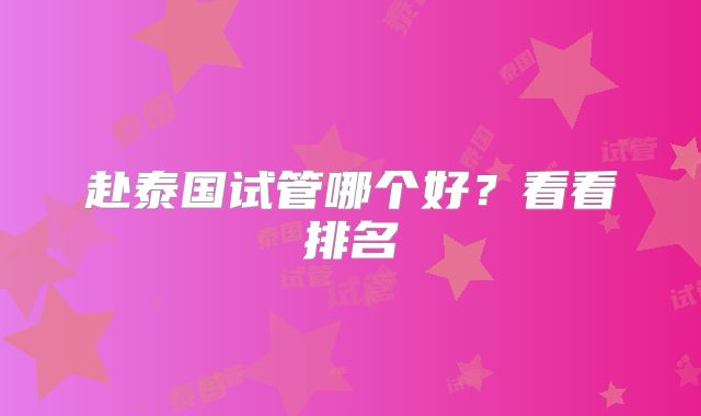 赴泰国试管哪个好?看看排名
