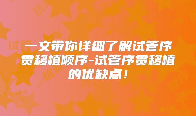 一文带你详细了解试管序贯移植顺序-试管序贯移植的优缺点！