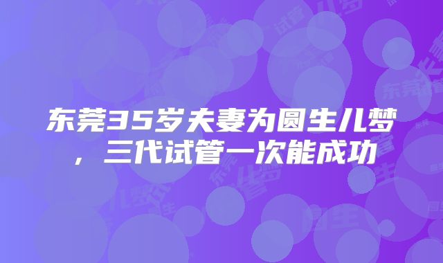 东莞35岁夫妻为圆生儿梦，三代试管一次能成功