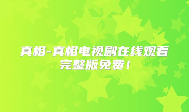 真相-真相电视剧在线观看完整版免费!
