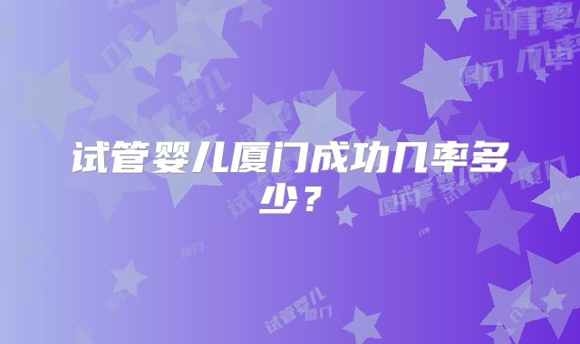 试管婴儿厦门成功几率多少？