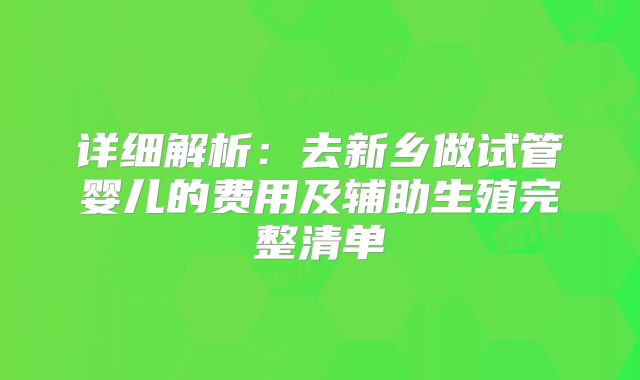 详细解析：去新乡做试管婴儿的费用及辅助生殖完整清单