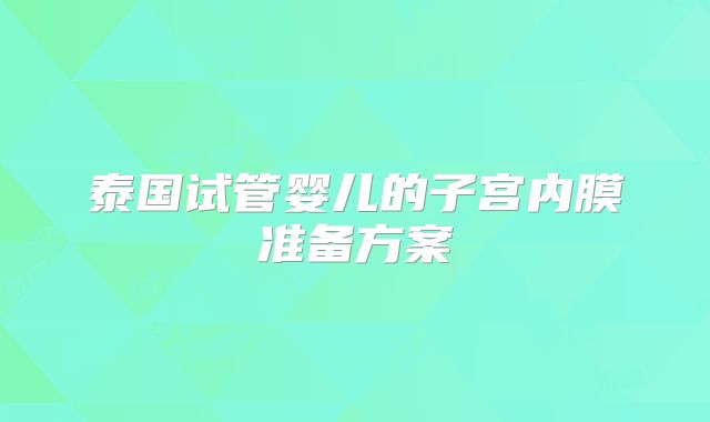 泰国试管婴儿的子宫内膜准备方案