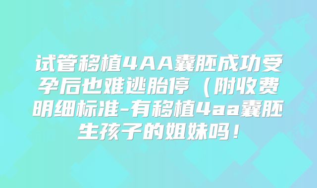 试管移植4AA囊胚成功受孕后也难逃胎停（附收费明细标准-有移植4aa囊胚生孩子的姐妹吗！