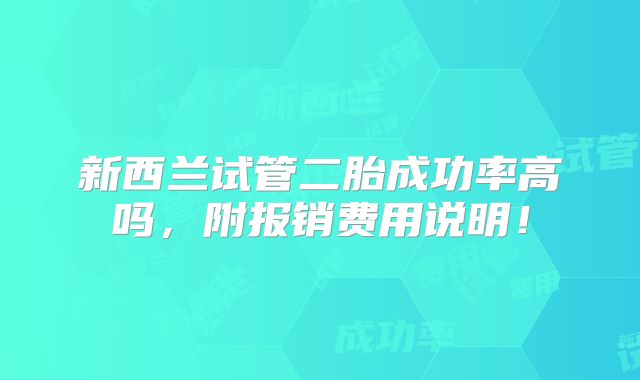 新西兰试管二胎成功率高吗,附报销费用说明!
