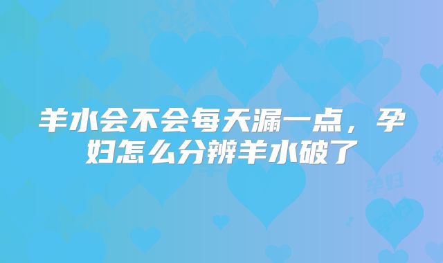 羊水会不会每天漏一点，孕妇怎么分辨羊水破了
