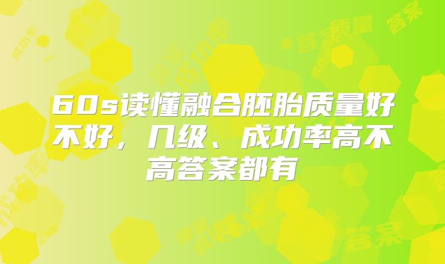 60s读懂融合胚胎质量好不好,几级、成功率高不高答案都有