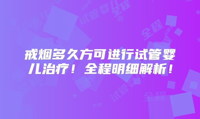 戒烟多久方可进行试管婴儿治疗!全程明细解析!