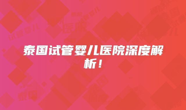 泰国试管婴儿医院深度解析!