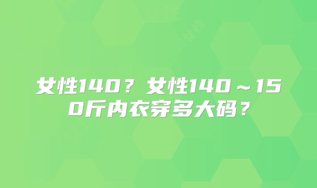 女性140?女性140~150斤内衣穿多大码?