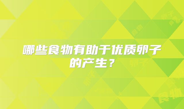 哪些食物有助于优质卵子的产生？